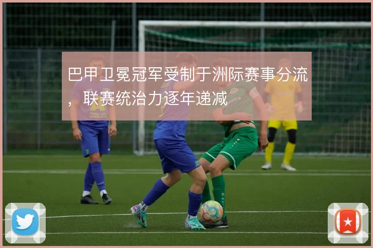 巴甲卫冕冠军受制于洲际赛事分流，联赛统治力逐年递减