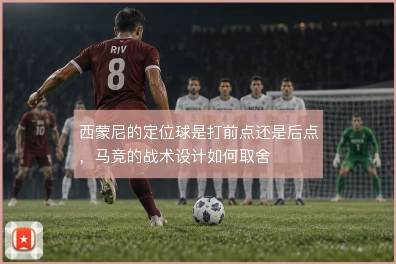 西蒙尼的定位球是打前点还是后点，马竞的战术设计如何取舍