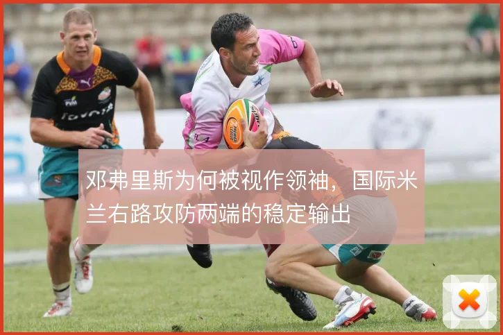 邓弗里斯为何被视作领袖,国际米兰右路攻防两端的稳定输出