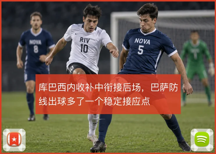 库巴西内收补中衔接后场,巴萨防线出球多了一个稳定接应点