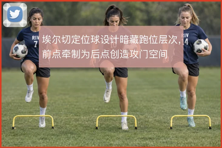 埃尔切定位球设计暗藏跑位层次,前点牵制为后点创造攻门空间