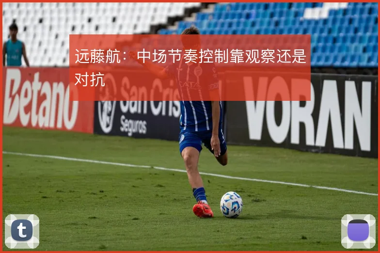 远藤航:中场节奏控制靠观察还是对抗