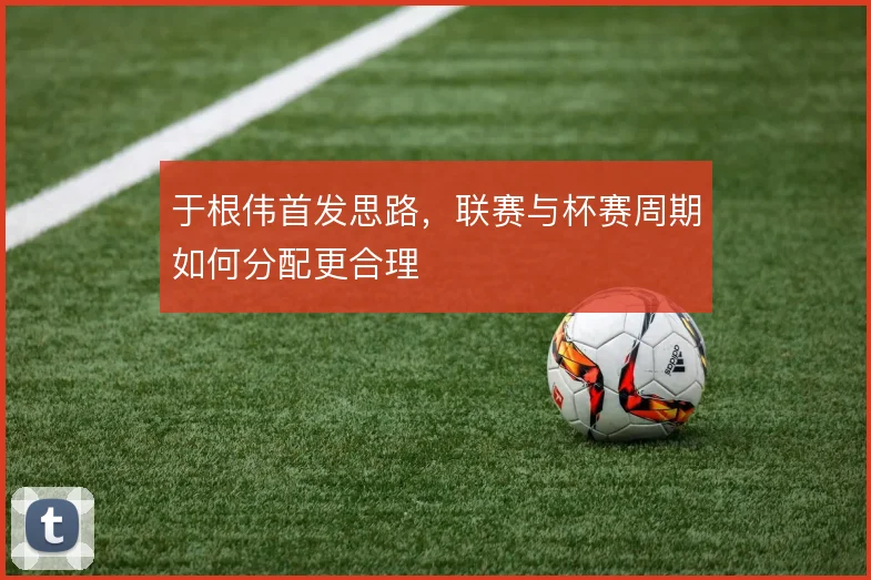 于根伟首发思路,联赛与杯赛周期如何分配更合理