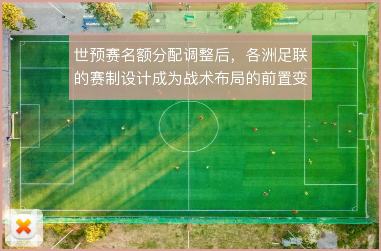 世预赛名额分配调整后,各洲足联的赛制设计成为战术布局的前置变量