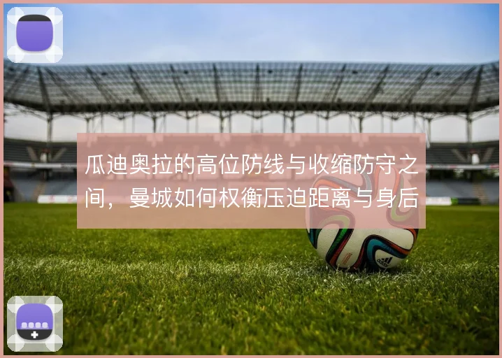 瓜迪奥拉的高位防线与收缩防守之间，曼城如何权衡压迫距离与身后空当