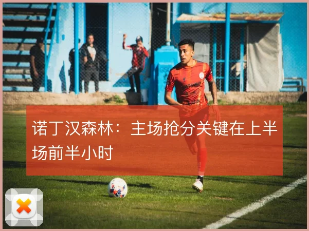 诺丁汉森林：主场抢分关键在上半场前半小时