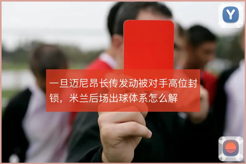 一旦迈尼昂长传发动被对手高位封锁，米兰后场出球体系怎么解