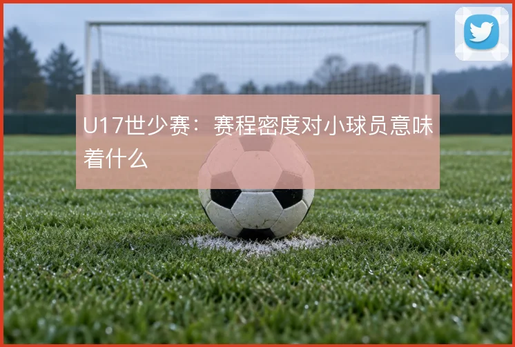 U17世少赛:赛程密度对小球员意味着什么
