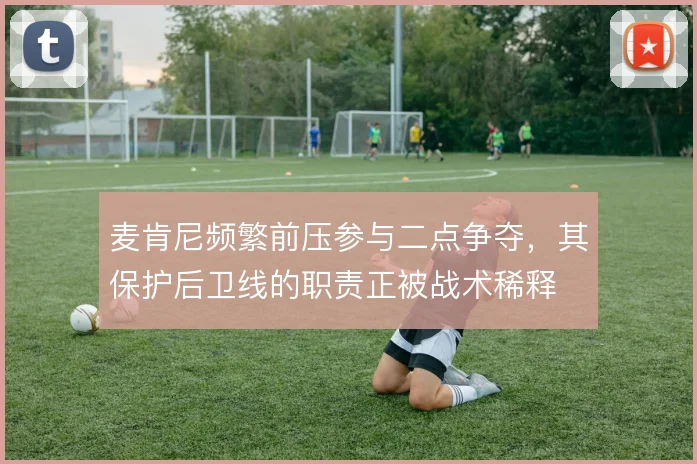 麦肯尼频繁前压参与二点争夺，其保护后卫线的职责正被战术稀释