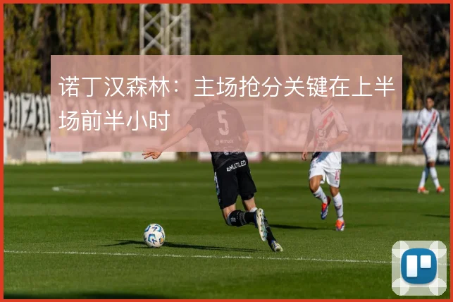 诺丁汉森林：主场抢分关键在上半场前半小时