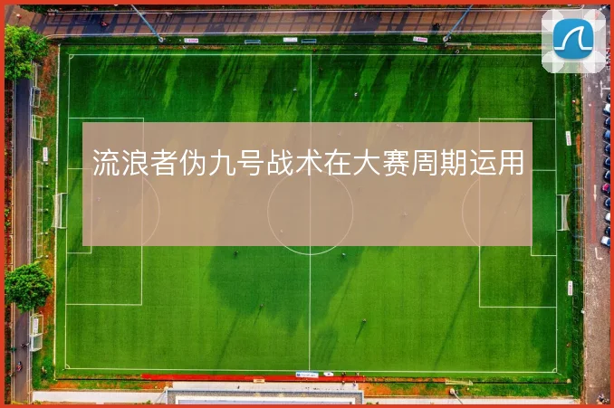 流浪者伪九号战术在大赛周期运用