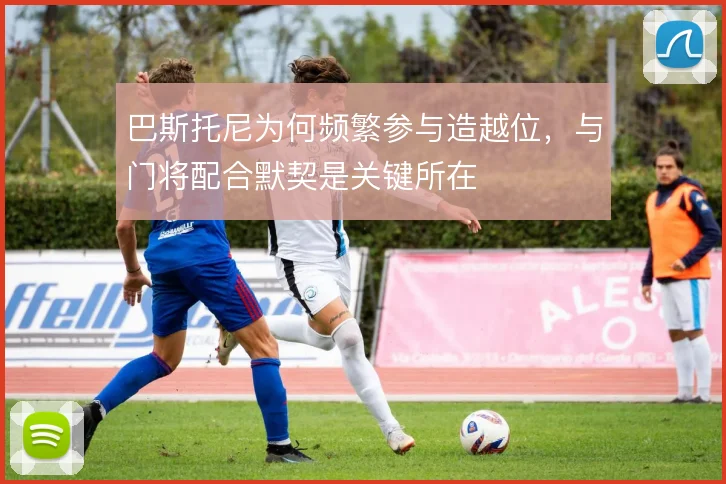 巴斯托尼为何频繁参与造越位,与门将配合默契是关键所在