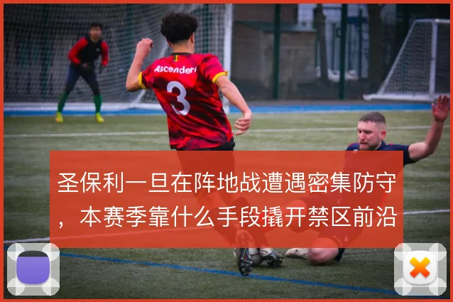 圣保利一旦在阵地战遭遇密集防守，本赛季靠什么手段撬开禁区前沿