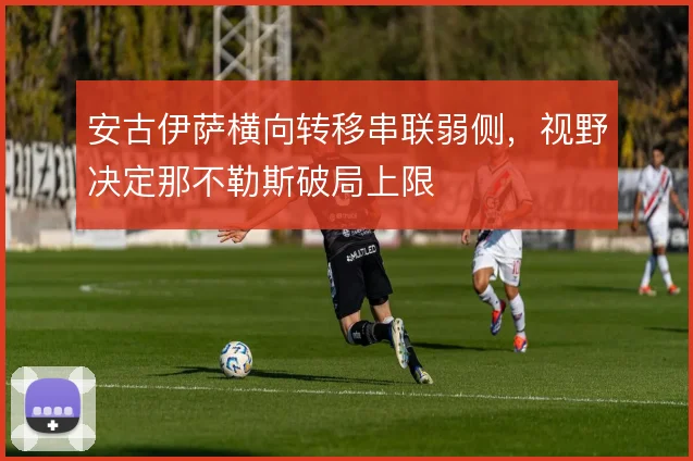 安古伊萨横向转移串联弱侧,视野决定那不勒斯破局上限