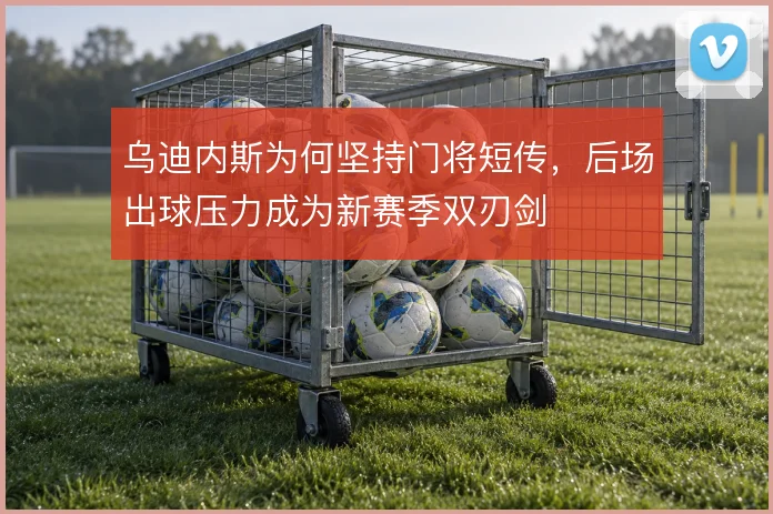 乌迪内斯为何坚持门将短传,后场出球压力成为新赛季双刃剑