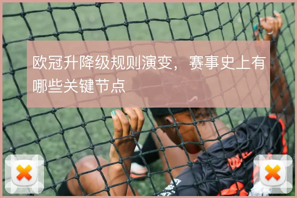 欧冠升降级规则演变,赛事史上有哪些关键节点