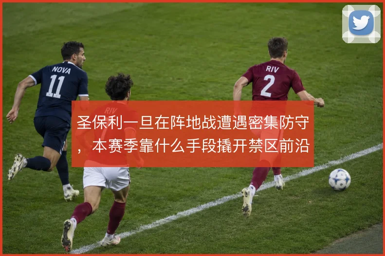 圣保利一旦在阵地战遭遇密集防守，本赛季靠什么手段撬开禁区前沿
