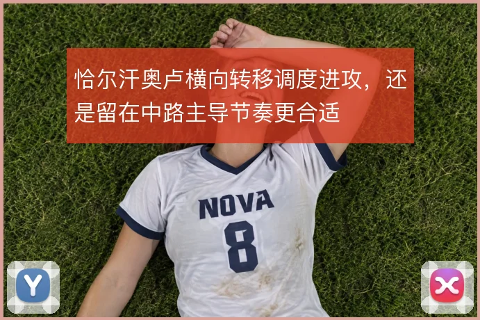 恰尔汗奥卢横向转移调度进攻,还是留在中路主导节奏更合适