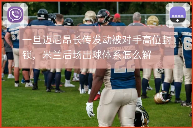 一旦迈尼昂长传发动被对手高位封锁，米兰后场出球体系怎么解