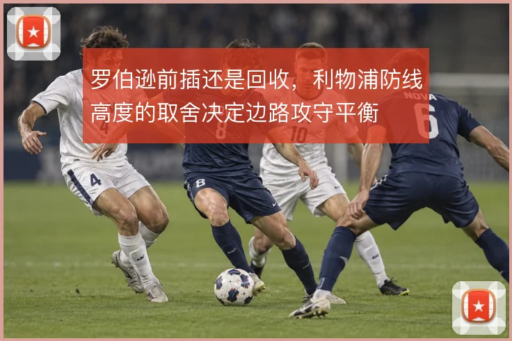 罗伯逊前插还是回收，利物浦防线高度的取舍决定边路攻守平衡