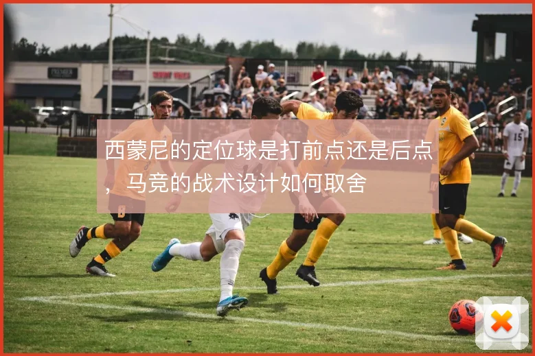 西蒙尼的定位球是打前点还是后点，马竞的战术设计如何取舍