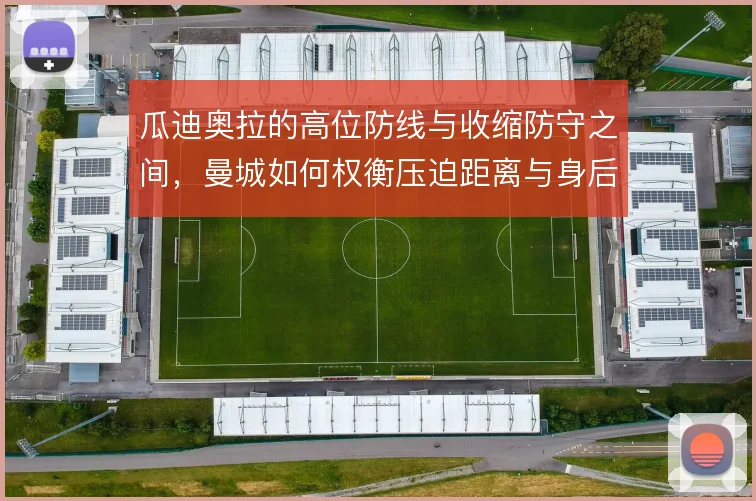 瓜迪奥拉的高位防线与收缩防守之间，曼城如何权衡压迫距离与身后空当
