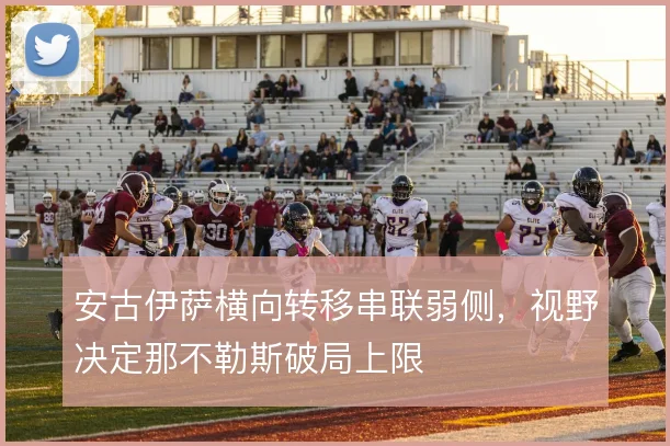 安古伊萨横向转移串联弱侧,视野决定那不勒斯破局上限