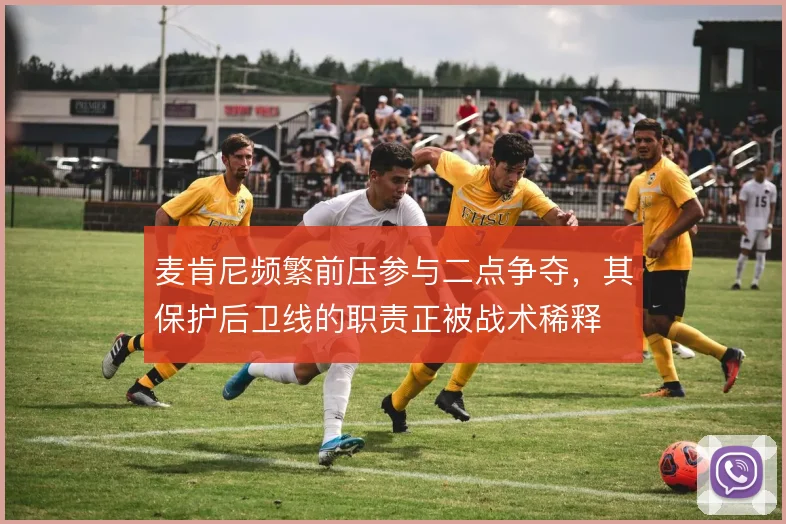 麦肯尼频繁前压参与二点争夺，其保护后卫线的职责正被战术稀释