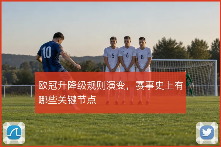 欧冠升降级规则演变,赛事史上有哪些关键节点