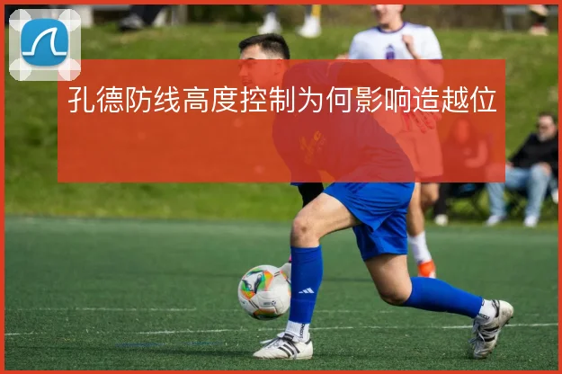 孔德防线高度控制为何影响造越位