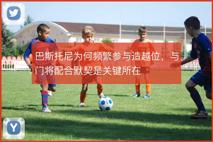 巴斯托尼为何频繁参与造越位,与门将配合默契是关键所在
